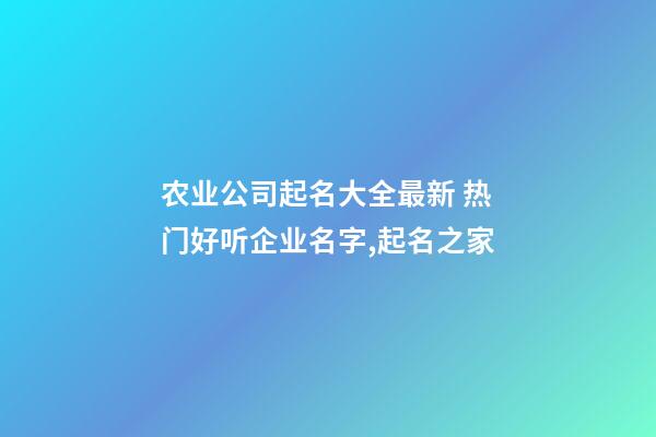 农业公司起名大全最新 热门好听企业名字,起名之家